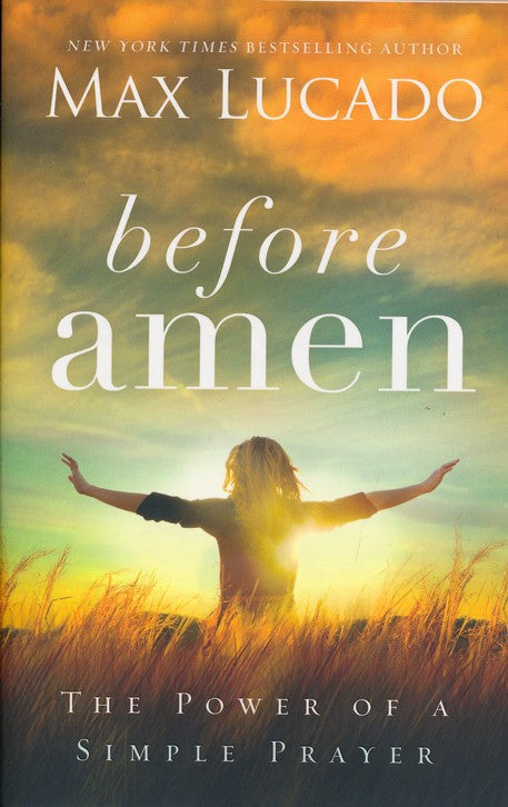 Before Amen: The Power of a Simple Prayer Paperback by Max Lucado