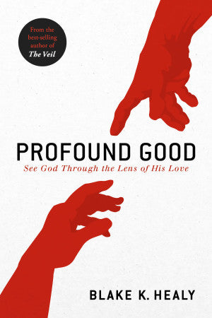 Profound Good: See God Through The Lens Of His Love By: Blake K. Healy